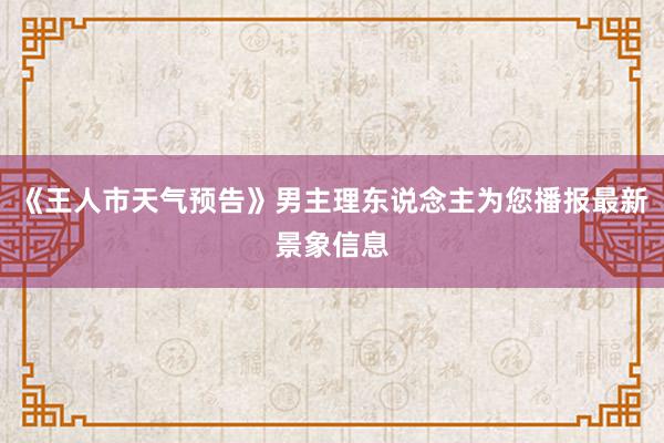 《王人市天气预告》男主理东说念主为您播报最新景象信息