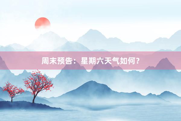 周末预告：星期六天气如何？